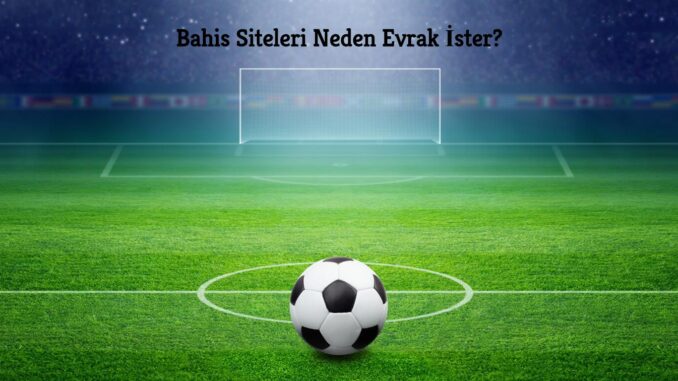 Bahis Siteleri Neden Evrak İster